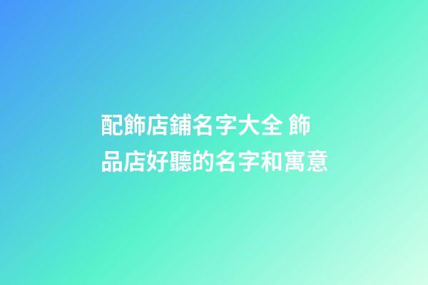配飾店鋪名字大全 飾品店好聽的名字和寓意-第1張-店鋪起名-玄機派